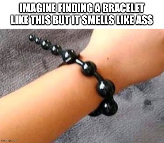 HMMMMM | IMAGINE FINDING A BRACELET LIKE THIS BUT IT SMELLS LIKE ASS | image tagged in memes,wtf | made w/ Imgflip meme maker