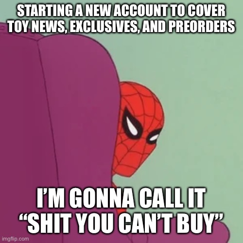 Toys fo sho | STARTING A NEW ACCOUNT TO COVER TOY NEWS, EXCLUSIVES, AND PREORDERS; I’M GONNA CALL IT “SHIT YOU CAN’T BUY” | image tagged in spiderman,toys | made w/ Imgflip meme maker