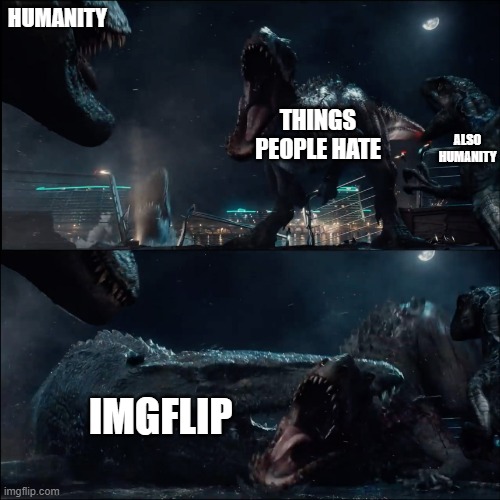 : title: | HUMANITY; ALSO HUMANITY; THINGS PEOPLE HATE; IMGFLIP | image tagged in surprise mosasaur,memes,mes,meme,dino sor | made w/ Imgflip meme maker
