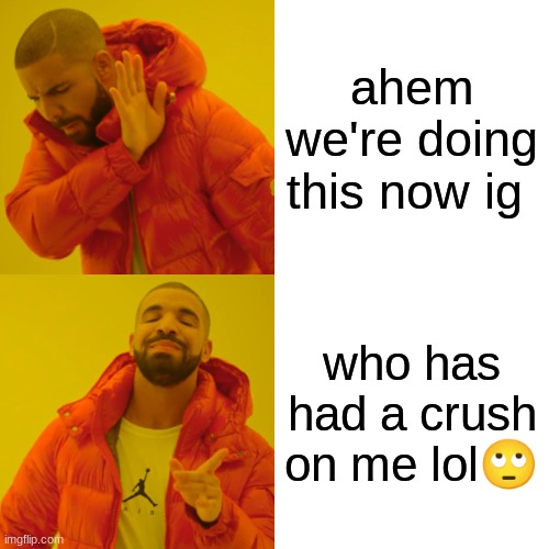 ignore template XD | ahem we're doing this now ig; who has had a crush on me lol🙄 | image tagged in memes,drake hotline bling | made w/ Imgflip meme maker