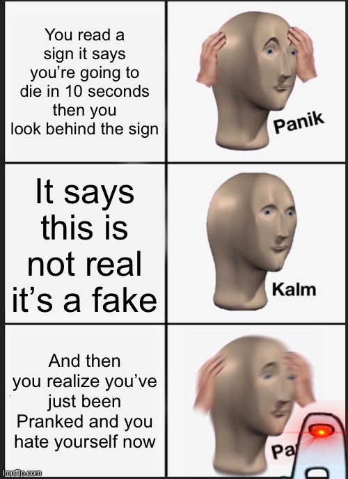 Panik Kalm Panik Meme | You read a sign it says you’re going to die in 10 seconds then you look behind the sign; It says this is not real it’s a fake; And then you realize you’ve just been Pranked and you hate yourself now | image tagged in memes,panik kalm panik | made w/ Imgflip meme maker