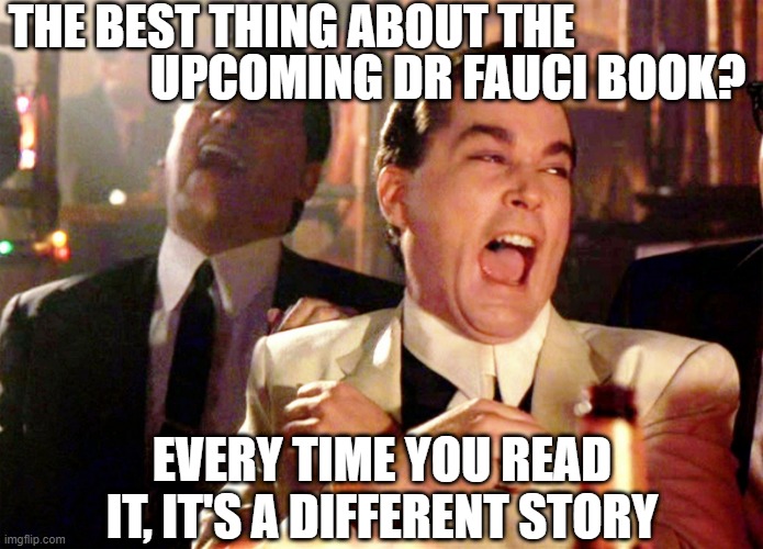 Good Fellas Hilarious Meme | THE BEST THING ABOUT THE; UPCOMING DR FAUCI BOOK? EVERY TIME YOU READ IT, IT'S A DIFFERENT STORY | image tagged in memes,good fellas hilarious | made w/ Imgflip meme maker