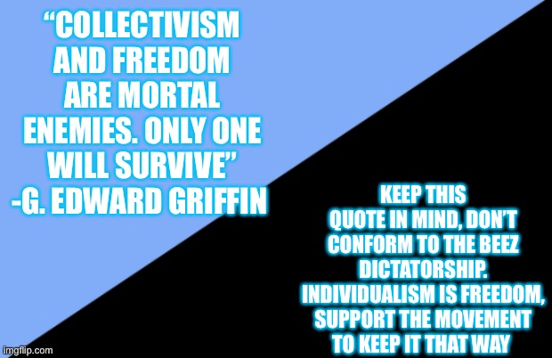 “Racism is the lowest, most crudely primitive form of collectivism”- Ayn Rand | “COLLECTIVISM AND FREEDOM ARE MORTAL ENEMIES. ONLY ONE WILL SURVIVE” -G. EDWARD GRIFFIN; KEEP THIS QUOTE IN MIND, DON’T CONFORM TO THE BEEZ DICTATORSHIP. INDIVIDUALISM IS FREEDOM, SUPPORT THE MOVEMENT TO KEEP IT THAT WAY | image tagged in anarcho individualism,richard | made w/ Imgflip meme maker