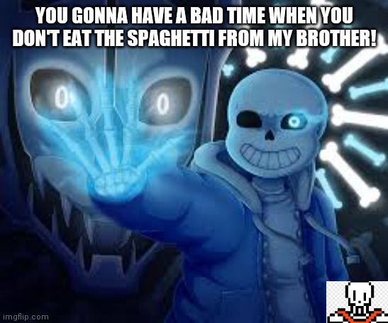 Angry Sans from undertale | YOU GONNA HAVE A BAD TIME WHEN YOU DON'T EAT THE SPAGHETTI FROM MY BROTHER! | image tagged in spaghetti | made w/ Imgflip meme maker