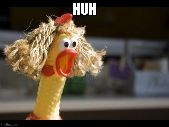 chiken mama  | HUH | image tagged in chiken mama | made w/ Imgflip meme maker