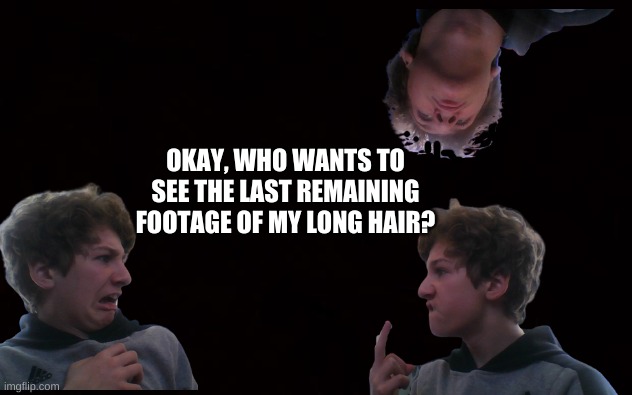 No one? Okay. | OKAY, WHO WANTS TO SEE THE LAST REMAINING FOOTAGE OF MY LONG HAIR? | image tagged in beautiful hair,long hair | made w/ Imgflip meme maker