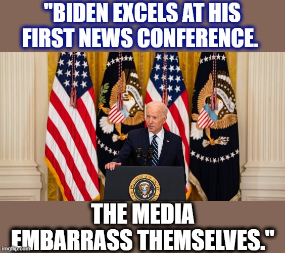 The media begged for it. They got it. And overall, they whiffed. | "BIDEN EXCELS AT HIS FIRST NEWS CONFERENCE. THE MEDIA EMBARRASS THEMSELVES." | image tagged in joe biden press conference,joe biden,biden,media,press conference,media trolls | made w/ Imgflip meme maker