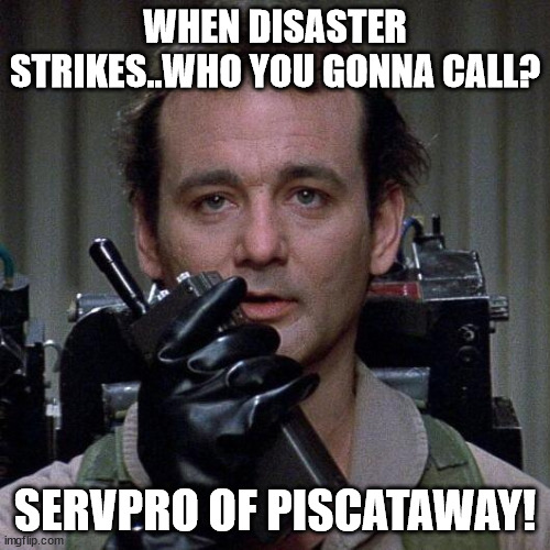 Ghostbusters  | WHEN DISASTER STRIKES..WHO YOU GONNA CALL? SERVPRO OF PISCATAWAY! | image tagged in ghostbusters | made w/ Imgflip meme maker