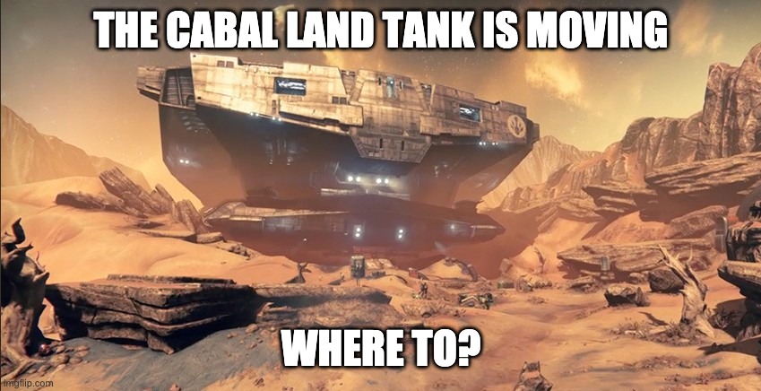 THE CABAL LAND TANK IS MOVING; WHERE TO? | made w/ Imgflip meme maker