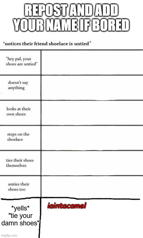 do it cause i dont want the alts getting attention lol | REPOST AND ADD YOUR NAME IF BORED; *yells* "tie your damn shoes"; iaintacamel | made w/ Imgflip meme maker