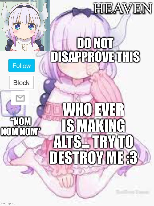 *Ignores alts* | DO NOT DISAPPROVE THIS; WHO EVER IS MAKING ALTS... TRY TO DESTROY ME :3 | image tagged in heavens template | made w/ Imgflip meme maker