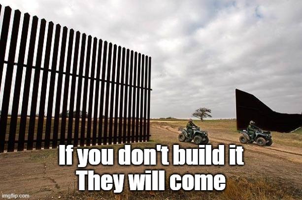 Trump Mexico border wall fail | If you don't build it
They will come | image tagged in trump mexico border wall fail | made w/ Imgflip meme maker