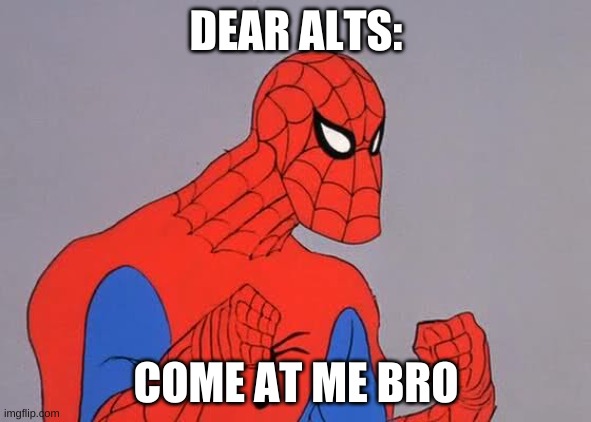 60's Spiderman Come at Me Bro | DEAR ALTS:; COME AT ME BRO | image tagged in 60's spiderman come at me bro | made w/ Imgflip meme maker