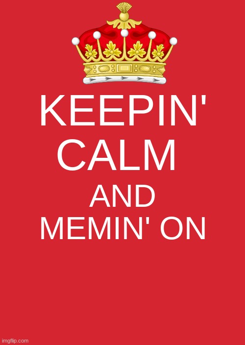 do the same, community | KEEPIN' CALM; AND MEMIN' ON | image tagged in memes,keep calm and carry on red | made w/ Imgflip meme maker