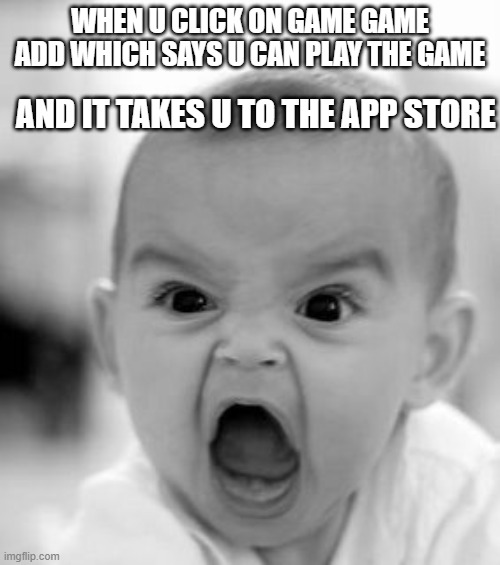 it makes me mad | WHEN U CLICK ON GAME GAME ADD WHICH SAYS U CAN PLAY THE GAME; AND IT TAKES U TO THE APP STORE | image tagged in memes,angry baby | made w/ Imgflip meme maker