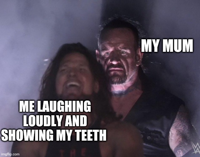 undertaker | MY MUM; ME LAUGHING LOUDLY AND SHOWING MY TEETH | image tagged in undertaker | made w/ Imgflip meme maker