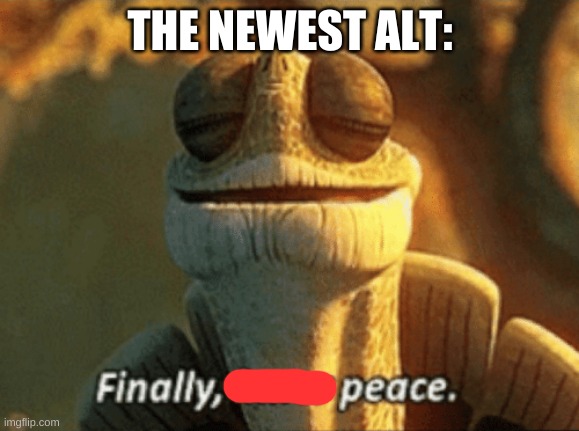 Finally, inner peace. | THE NEWEST ALT: | image tagged in finally inner peace | made w/ Imgflip meme maker
