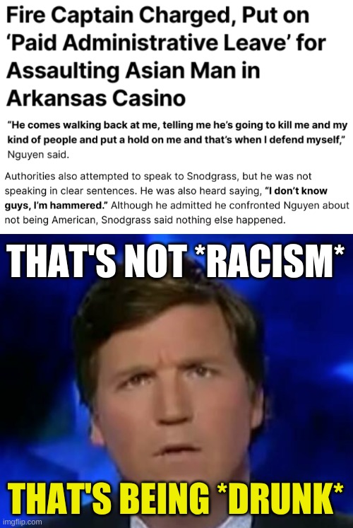 conservatives deny responsibility | THAT'S NOT *RACISM*; THAT'S BEING *DRUNK* | image tagged in confused tucker carlson,asian,racism,conservative hypocrisy,donald trump,covid-19 | made w/ Imgflip meme maker
