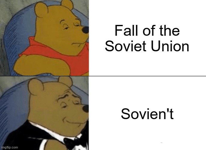 Still dont know what to title my memes ok | Fall of the Soviet Union; Sovien't | image tagged in memes,tuxedo winnie the pooh,soviet union | made w/ Imgflip meme maker