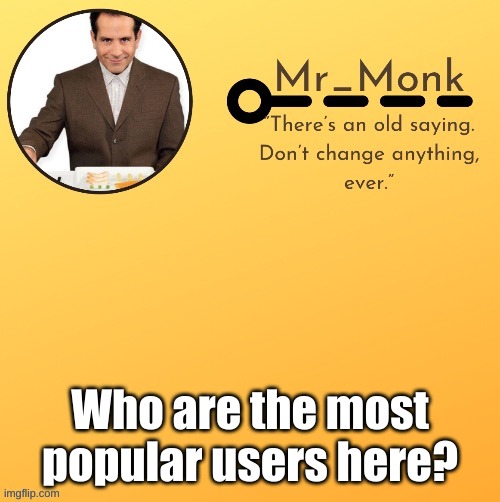Mr_Monk Template #1 (Thx Suga,!) | Who are the most popular users here? | image tagged in mr_monk template 1 thx suga | made w/ Imgflip meme maker