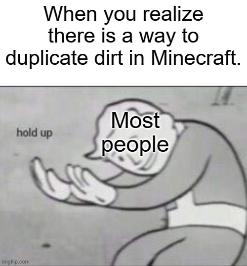 It is called course dirt | When you realize there is a way to duplicate dirt in Minecraft. Most people | image tagged in fallout hold up with space on the top | made w/ Imgflip meme maker