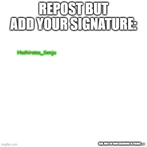 Blank Transparent Square | REPOST BUT ADD YOUR SIGNATURE:; Hashirama_Senju; SAD, ONLY MY OWN SIGNATURE IS VISIBLE... ;-; | image tagged in memes,blank transparent square | made w/ Imgflip meme maker