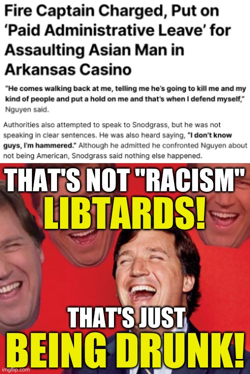 THAT'S NOT "RACISM"; LIBTARDS! THAT'S JUST; BEING DRUNK! | image tagged in tucker carlson laughing at libs cropped,racism,donald trump,china virus,covid-19,conservative hypocrisy | made w/ Imgflip meme maker