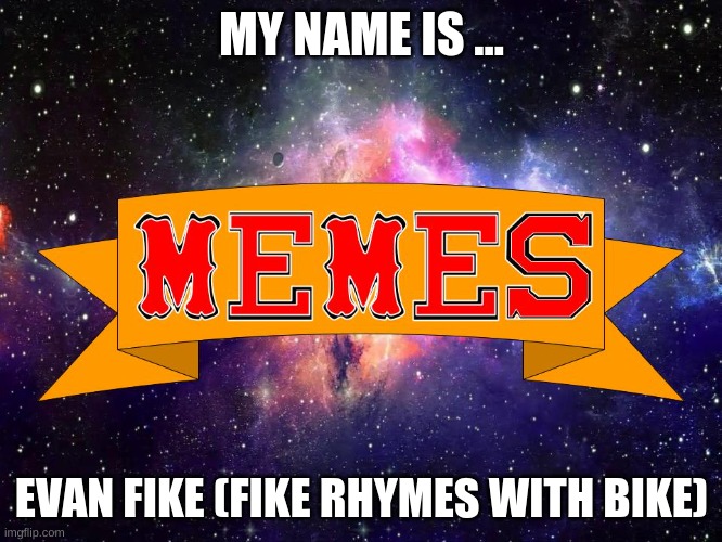 name | MY NAME IS ... EVAN FIKE (FIKE RHYMES WITH BIKE) | image tagged in w3 make m3mes logo | made w/ Imgflip meme maker