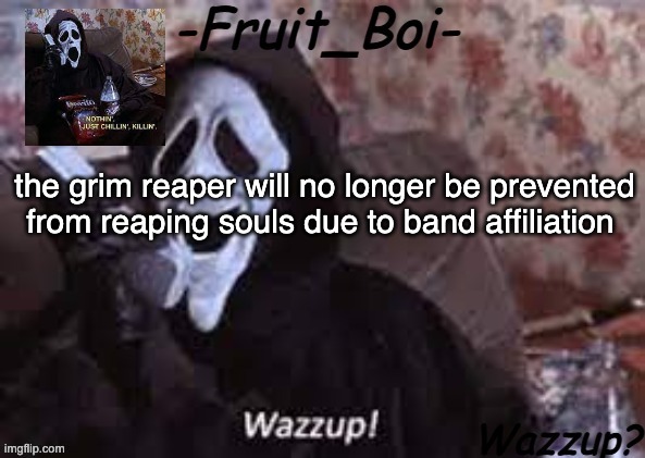 the grim reaper will no longer be prevented from reaping souls due to band affiliation | image tagged in lol 10 i think made by alastor-official | made w/ Imgflip meme maker
