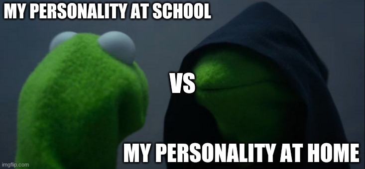 Evil Kermit | MY PERSONALITY AT SCHOOL; VS; MY PERSONALITY AT HOME | image tagged in memes,evil kermit | made w/ Imgflip meme maker