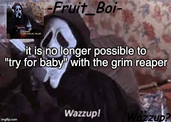 it is no longer possible to "try for baby" with the grim reaper | image tagged in lol 10 i think made by alastor-official | made w/ Imgflip meme maker