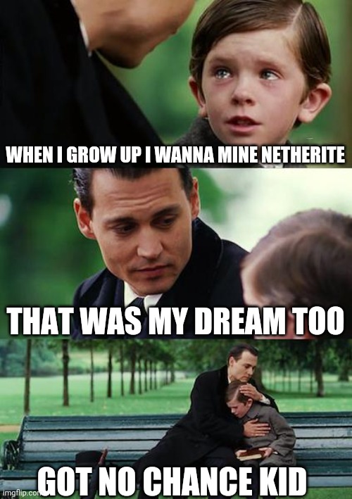 Finding Neverland | WHEN I GROW UP I WANNA MINE NETHERITE; THAT WAS MY DREAM TOO; GOT NO CHANCE KID | image tagged in memes,finding neverland | made w/ Imgflip meme maker