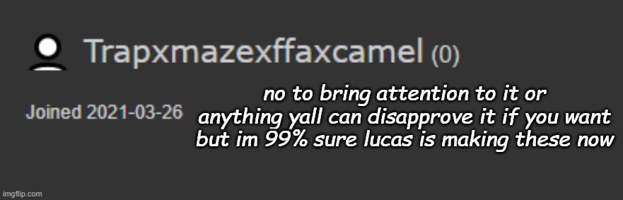 no to bring attention to it or anything yall can disapprove it if you want but im 99% sure lucas is making these now | made w/ Imgflip meme maker