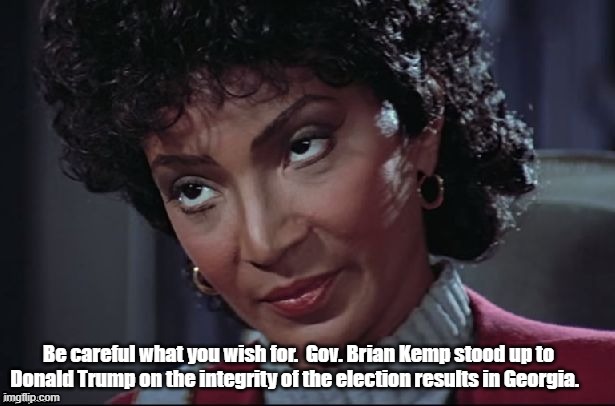 Uhura not amused | Be careful what you wish for.  Gov. Brian Kemp stood up to Donald Trump on the integrity of the election results in Georgia. | image tagged in uhura not amused | made w/ Imgflip meme maker