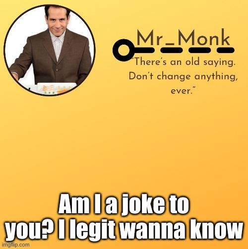 Mr_Monk Template #1 (Thx Suga,!) | Am I a joke to you? I legit wanna know | image tagged in mr_monk template 1 thx suga | made w/ Imgflip meme maker