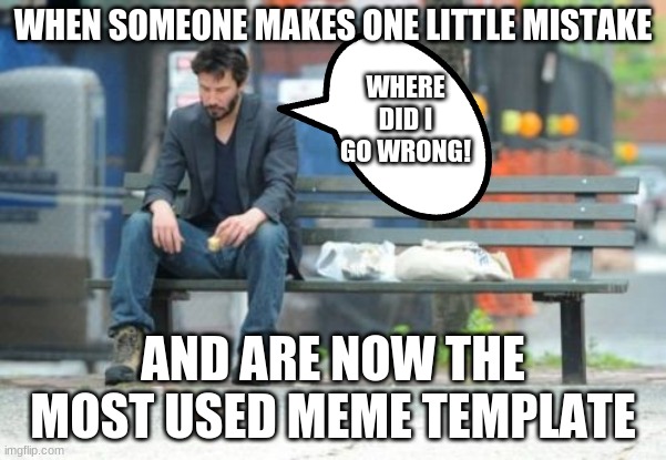 Sad Keanu |  WHEN SOMEONE MAKES ONE LITTLE MISTAKE; WHERE DID I GO WRONG! AND ARE NOW THE MOST USED MEME TEMPLATE | image tagged in memes,sad keanu | made w/ Imgflip meme maker