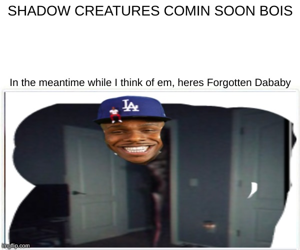 Creatures for Just Shadows coming soon! | SHADOW CREATURES COMIN SOON BOIS; In the meantime while I think of em, heres Forgotten Dababy | made w/ Imgflip meme maker