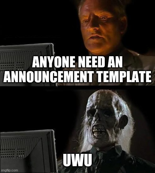 I'll Just Wait Here | ANYONE NEED AN ANNOUNCEMENT TEMPLATE; UWU | image tagged in memes,i'll just wait here | made w/ Imgflip meme maker