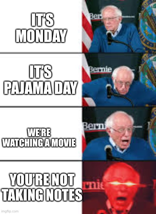 Burnie Sanders Reaction | IT’S MONDAY; IT’S PAJAMA DAY; WE’RE WATCHING A MOVIE; YOU’RE NOT TAKING NOTES | image tagged in burnie sanders reaction | made w/ Imgflip meme maker