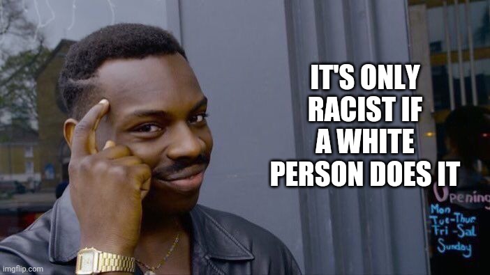 Roll Safe Think About It Meme | IT'S ONLY RACIST IF A WHITE PERSON DOES IT | image tagged in memes,roll safe think about it | made w/ Imgflip meme maker