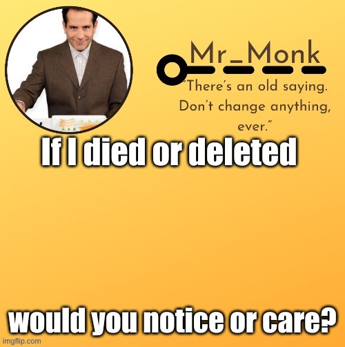 Mr_Monk Template #1 (Thx Suga,!) | If I died or deleted; would you notice or care? | image tagged in mr_monk template 1 thx suga | made w/ Imgflip meme maker