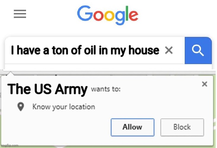 Oil | I have a ton of oil in my house; The US Army | image tagged in wants to know your location | made w/ Imgflip meme maker