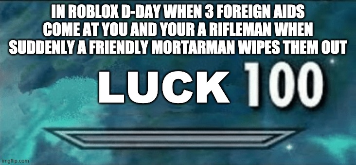 lucky | IN ROBLOX D-DAY WHEN 3 FOREIGN AIDS COME AT YOU AND YOUR A RIFLEMAN WHEN SUDDENLY A FRIENDLY MORTARMAN WIPES THEM OUT; LUCK | image tagged in skyrim skill meme | made w/ Imgflip meme maker