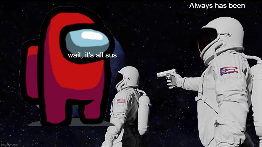Btw they all astronauts | Always has been; wait, it's all sus | image tagged in memes,always has been | made w/ Imgflip meme maker