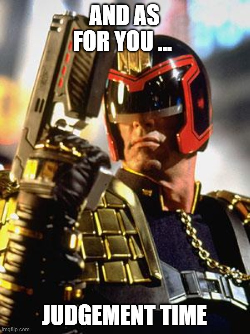 Judge Dredd | AND AS FOR YOU ... JUDGEMENT TIME | image tagged in judge dredd | made w/ Imgflip meme maker