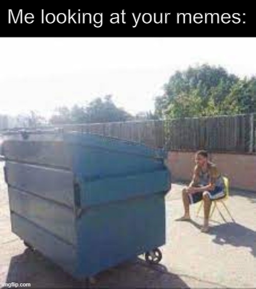 Me looking at your memes: | made w/ Imgflip meme maker