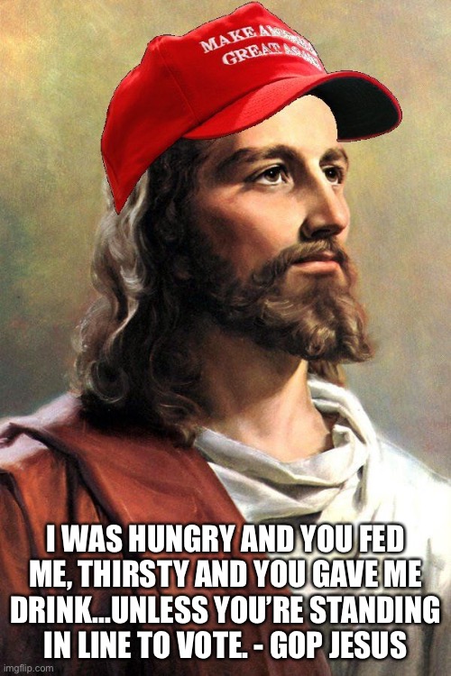 GOP Jesus | I WAS HUNGRY AND YOU FED ME, THIRSTY AND YOU GAVE ME DRINK...UNLESS YOU’RE STANDING IN LINE TO VOTE. - GOP JESUS | image tagged in gop,donald trump,georgia,voters | made w/ Imgflip meme maker