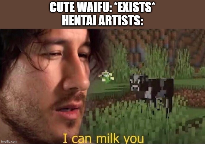 my first post in a while in this stream, hope you enjoy! | CUTE WAIFU: *EXISTS*
HENTAI ARTISTS: | image tagged in i can milk you template | made w/ Imgflip meme maker