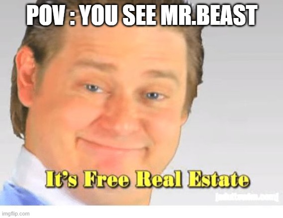 i wish he was my friends | POV : YOU SEE MR.BEAST | image tagged in it's free real estate,jimmy,mr beast | made w/ Imgflip meme maker