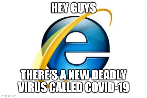 It's a joke cuz Internet explorer is slow | HEY GUYS; THERE'S A NEW DEADLY VIRUS CALLED COVID-19 | image tagged in memes,internet explorer | made w/ Imgflip meme maker